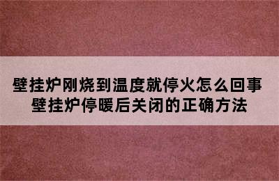 壁挂炉刚烧到温度就停火怎么回事 壁挂炉停暖后关闭的正确方法